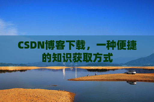 CSDN博客下载，一种便捷的知识获取方式